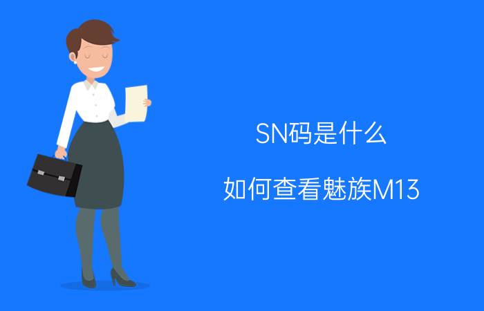 SN码是什么 如何查看魅族M13 SN码参与换购MX3活动